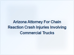 Arizona Attorney Specializing in Commercial Truck Crash Injury Claims