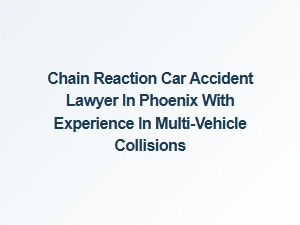 Experienced Chain Reaction Car Accident Lawyer in Phoenix for Multi-Vehicle Collisions