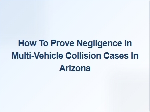 Proving Negligence in Multi-Vehicle Collisions in Arizona