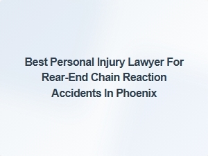 Finding the Best Personal Injury Lawyer for Rear-End Chain Reaction Accidents in Phoenix