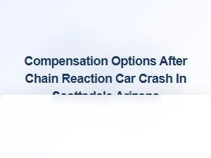 Understanding Compensation Options After a Chain Reaction Crash in Scottsdale