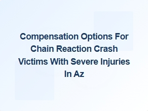 Understanding Compensation Options for Severe Injuries in Chain Reaction Crashes in Arizona