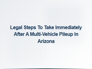 Immediate Legal Steps After a Multi-Vehicle Pileup in Arizona
